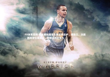 FB体育官网-德转最新国家队身价榜出炉，英格兰、法国、西班牙位居前三，阿根廷排名第九