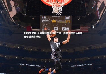 FB体育官网-易建联明晚登场战辽宁，严格遵守篮协规定穿着赞助商球鞋