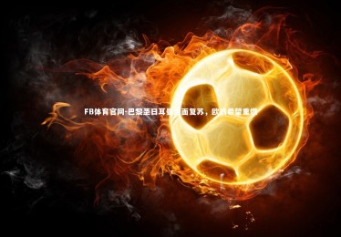 FB体育官网-巴黎圣日耳曼全面复苏，欧战希望重燃