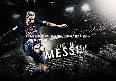 FB体育官网-足球场上纷争不断，球队实力悬殊引起热议，足球场上的矛盾