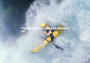 FB体育官网-皇家马德里逆境翻盘展豪情 晋级前景豁然开朗