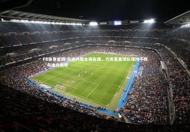 FB体育官网-乌迪内斯主场告捷，力克某某球队保持不败，乌迪内斯吧