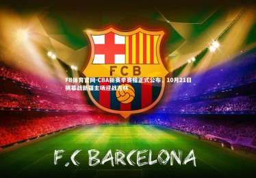 FB体育官网-CBA新赛季赛程正式公布，10月21日揭幕战新疆主场迎战吉林