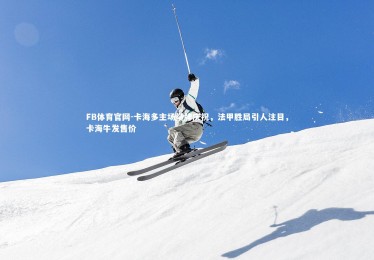 FB体育官网-卡海多主场举牌庆祝，法甲胜局引人注目，卡海牛发售价