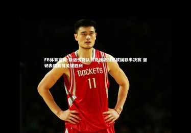 FB体育官网-斯洛伐克队力克强敌挺进欧国联半决赛 坚韧表现赢得关键胜利