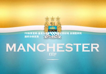 FB体育官网-皇家马德里客场演绎逆转好戏 关键胜利巩固积分榜优势