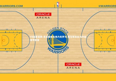 FB体育官网-尤文图斯主场力克罗马 斑马军团全力冲击意甲榜首