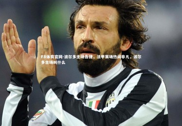 FB体育官网-波尔多主场告捷，法甲赛场热闹非凡，波尔多主场叫什么