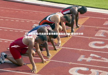 FB体育官网-河南建业客场奏凯强势夺三分 稳固积分榜显峥嵘