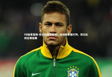 FB体育官网-荷兰队斩获胜利，成功跻身强行列，荷兰队的比赛结果