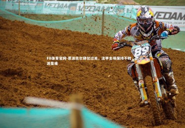 FB体育官网-恩波佐尔硬仗过关，法甲主场保持不败，恩波是谁