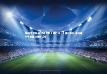 FB体育官网-阿诺德效仿贝林厄姆十月特训方案 启动迷你季前备战提升状态