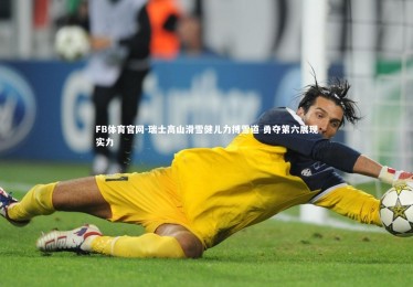 FB体育官网-瑞士高山滑雪健儿力搏雪道 勇夺第六展现实力