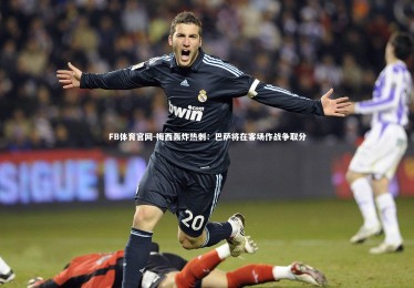 FB体育官网-梅西轰炸热刺：巴萨将在客场作战争取分