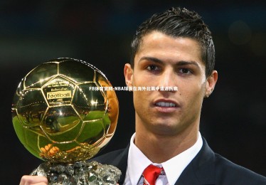 FB体育官网-NBA球员在海外比赛中遭遇伤病