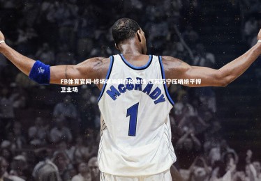 FB体育官网-终场哨响前惊险触线 江苏苏宁压哨绝平捍卫主场