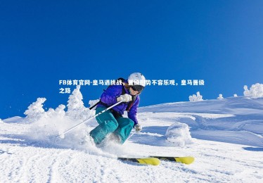 FB体育官网-皇马遇挑战，晋级形势不容乐观，皇马晋级之路