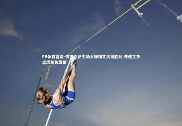 FB体育官网-佛罗伦萨主场大捷锁定关键胜利 奇迹之夜点燃紫色激情