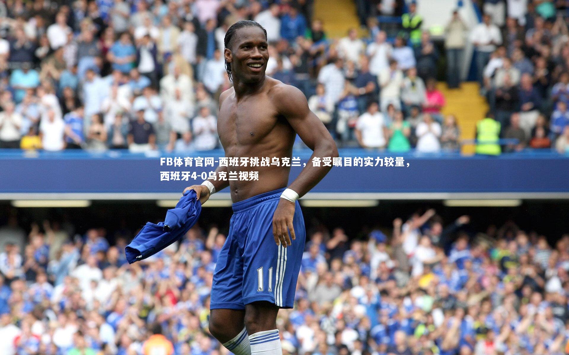 西班牙挑战乌克兰，备受瞩目的实力较量，西班牙4-0乌克兰视频