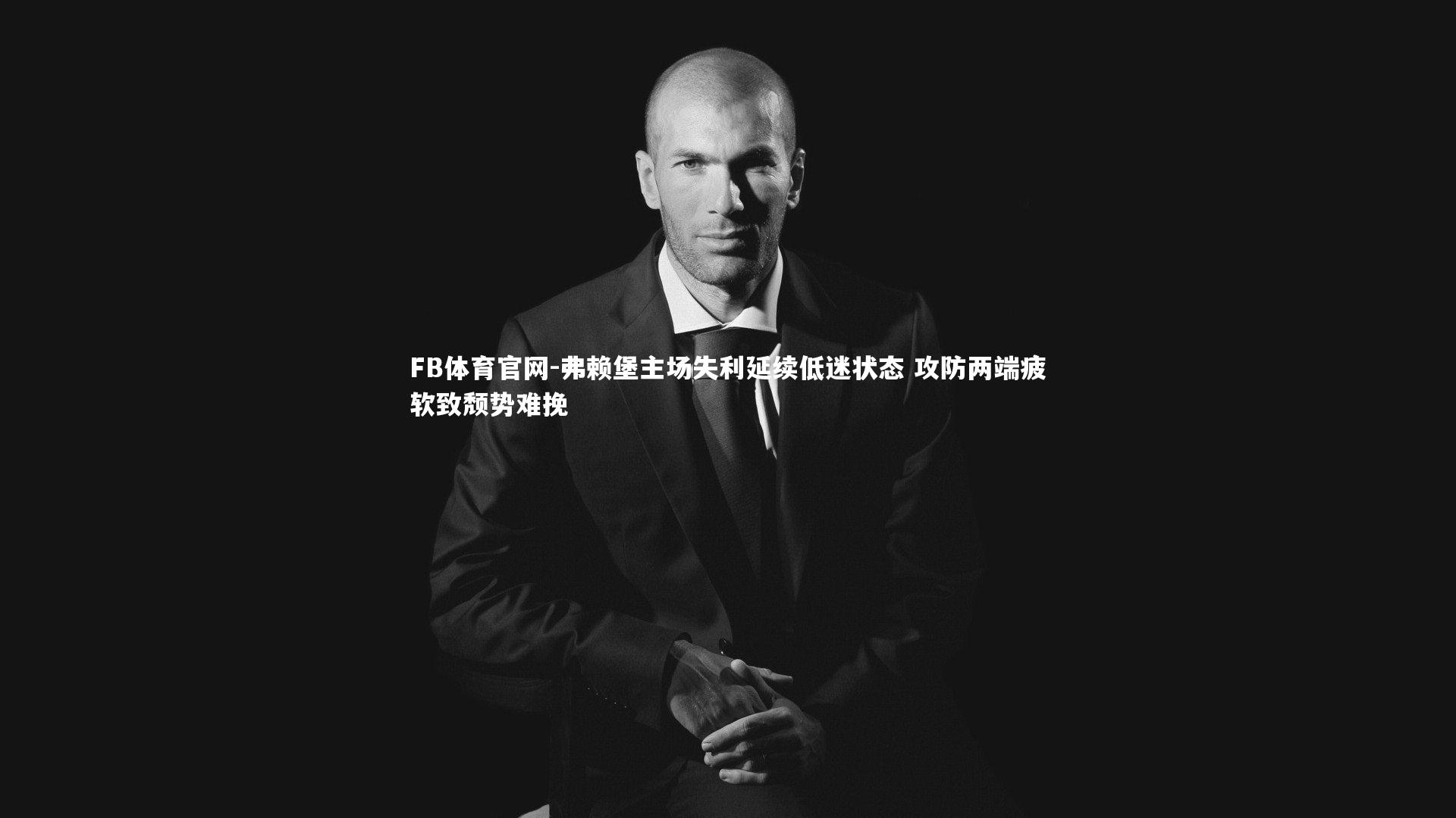 弗赖堡主场失利延续低迷状态 攻防两端疲软致颓势难挽