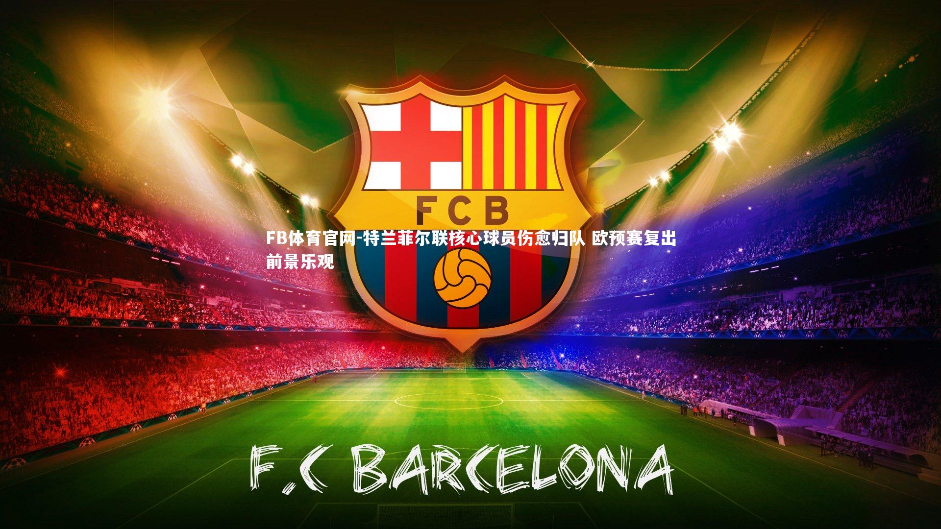 特兰菲尔联核心球员伤愈归队 欧预赛复出前景乐观