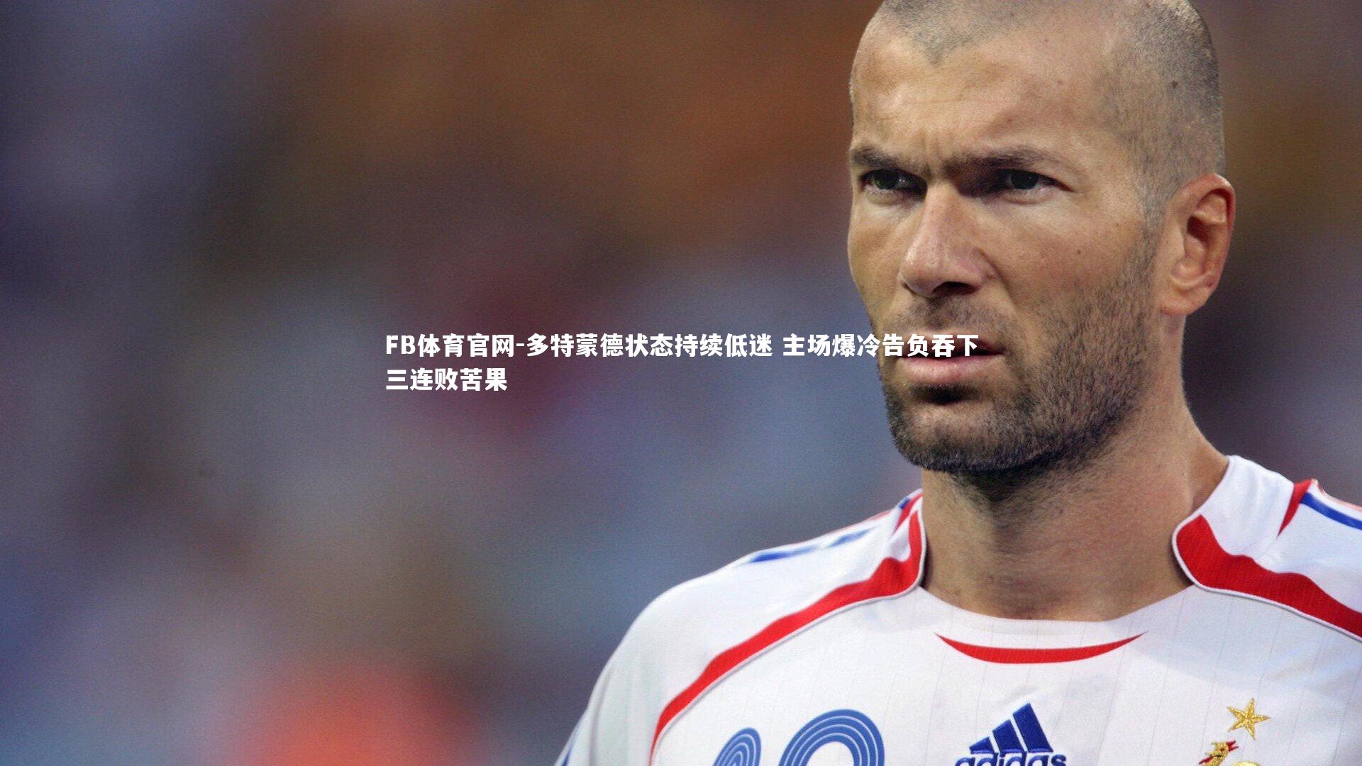 多特蒙德状态持续低迷 主场爆冷告负吞下三连败苦果