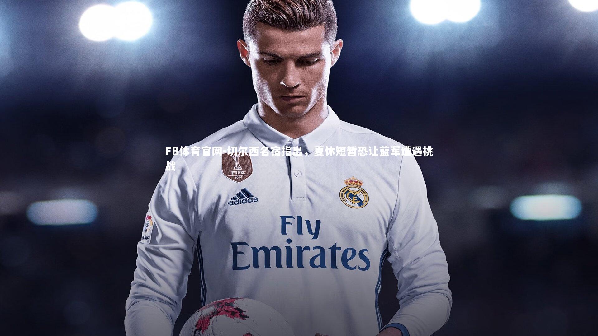 切尔西名宿指出，夏休短暂恐让蓝军遭遇挑战