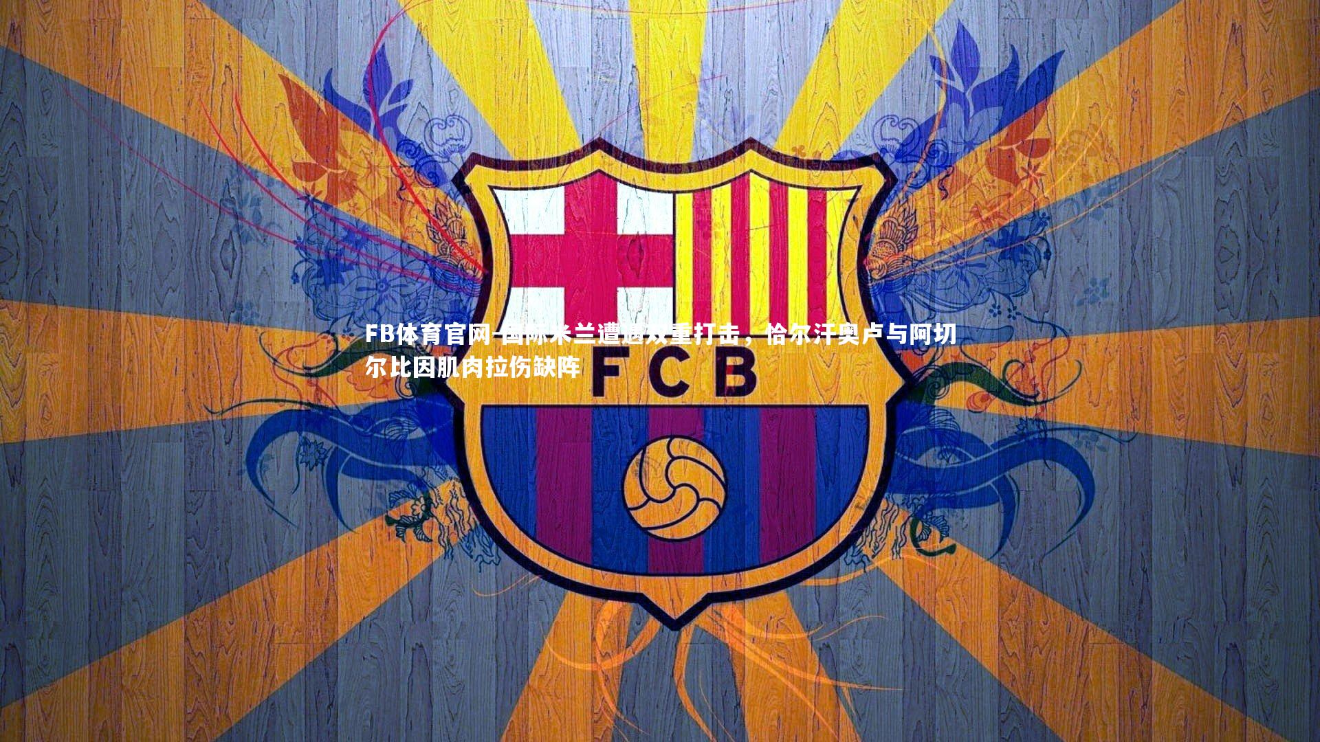 国际米兰遭遇双重打击，恰尔汗奥卢与阿切尔比因肌肉拉伤缺阵